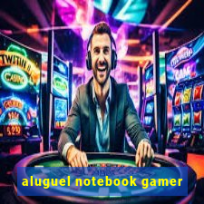 aluguel notebook gamer